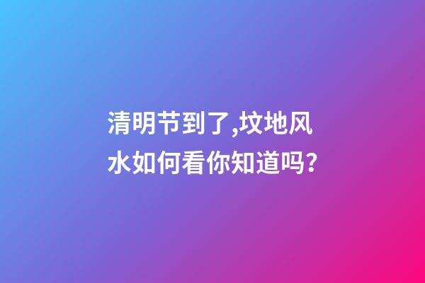 清明节到了,坟地风水如何看你知道吗？