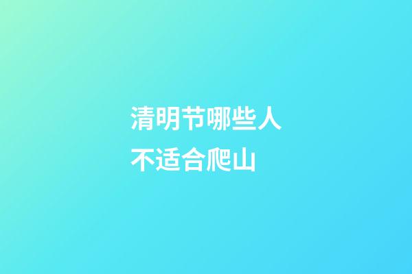 清明节哪些人不适合爬山