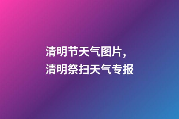 清明节天气图片,清明祭扫天气专报-第1张-观点-玄机派