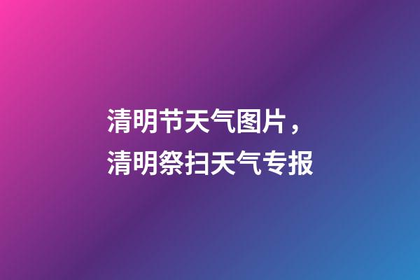 清明节天气图片，清明祭扫天气专报-第1张-观点-玄机派