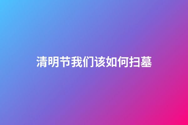 清明节我们该如何扫墓