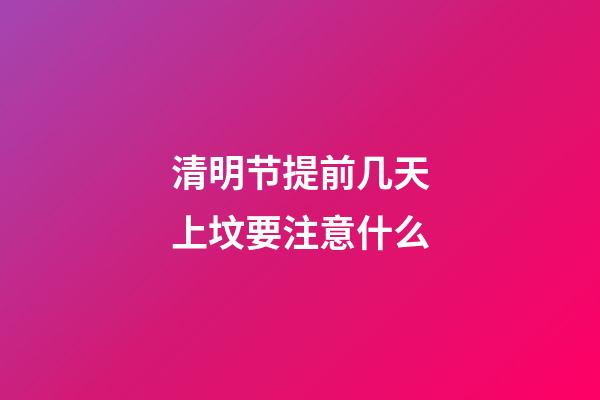清明节提前几天上坟要注意什么