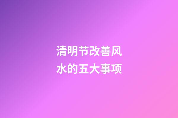 清明节改善风水的五大事项