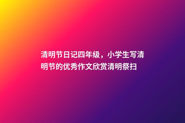 清明节日记四年级，小学生写清明节的优秀作文欣赏清明祭扫-第1张-观点-玄机派