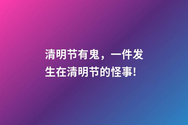 清明节有鬼，一件发生在清明节的怪事!-第1张-观点-玄机派