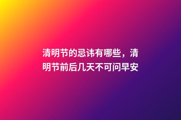 清明节的忌讳有哪些，清明节前后几天不可问早安-第1张-观点-玄机派