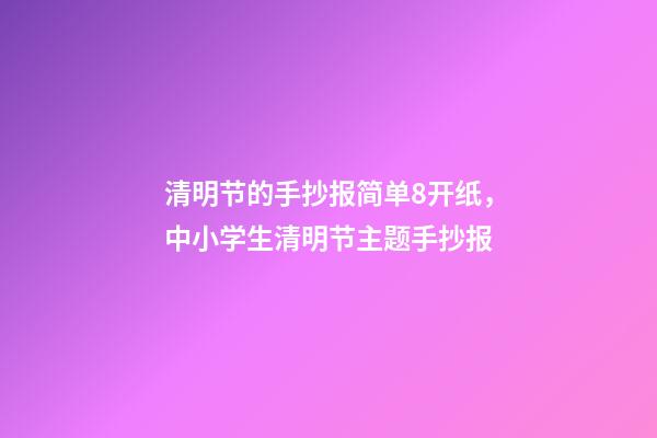 清明节的手抄报简单8开纸，中小学生清明节主题手抄报-第1张-观点-玄机派