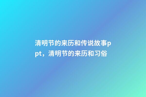 清明节的来历和传说故事ppt，清明节的来历和习俗-第1张-观点-玄机派