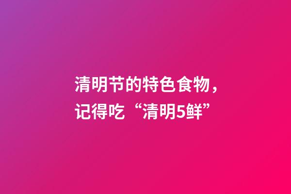 清明节的特色食物，记得吃“清明5鲜”-第1张-观点-玄机派