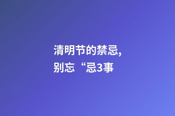 清明节的禁忌,别忘“忌3事-第1张-观点-玄机派