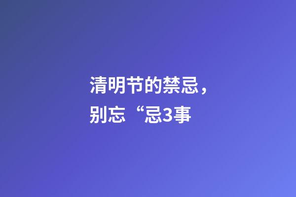 清明节的禁忌，别忘“忌3事-第1张-观点-玄机派