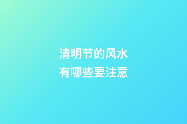 清明节的风水有哪些要注意