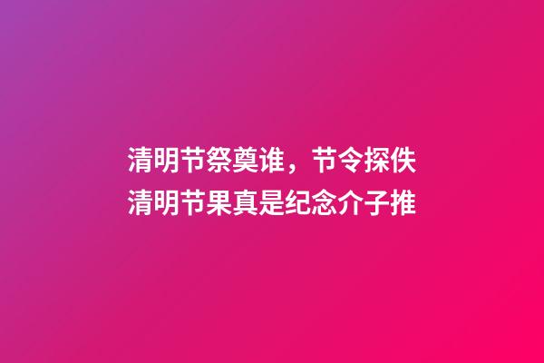 清明节祭奠谁，节令探佚清明节果真是纪念介子推-第1张-观点-玄机派