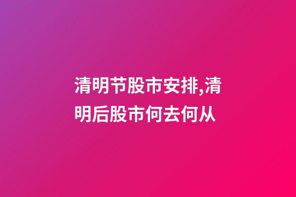 清明节股市安排,清明后股市何去何从-第1张-观点-玄机派
