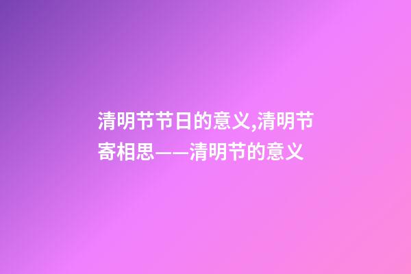 清明节节日的意义,清明节寄相思——清明节的意义-第1张-观点-玄机派