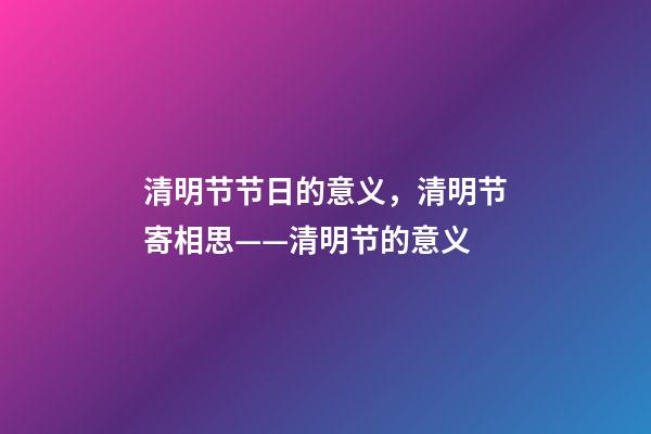 清明节节日的意义，清明节寄相思——清明节的意义-第1张-观点-玄机派