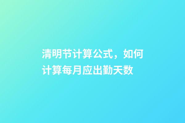 清明节计算公式，如何计算每月应出勤天数-第1张-观点-玄机派
