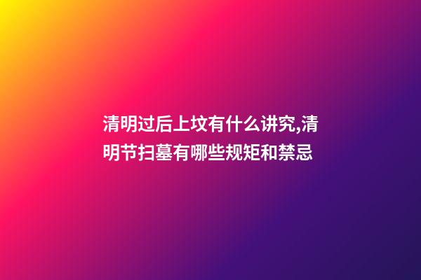 清明过后上坟有什么讲究,清明节扫墓有哪些规矩和禁忌-第1张-观点-玄机派