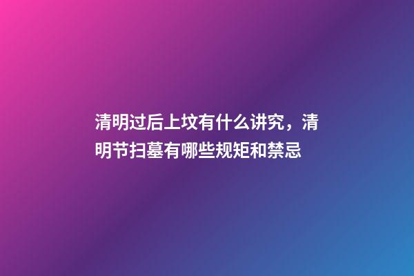 清明过后上坟有什么讲究，清明节扫墓有哪些规矩和禁忌-第1张-观点-玄机派