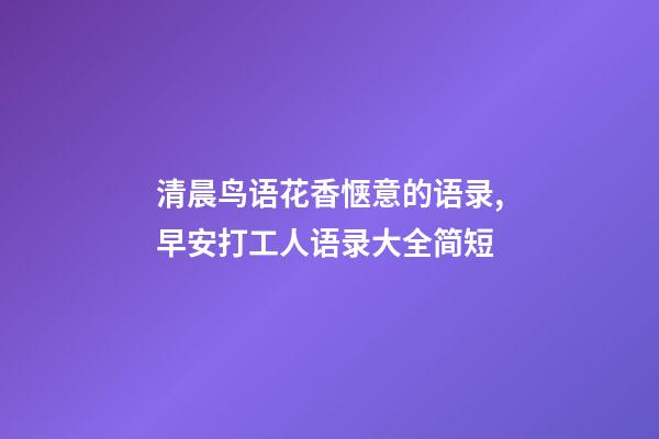 清晨鸟语花香惬意的语录,早安打工人语录大全简短-第1张-观点-玄机派