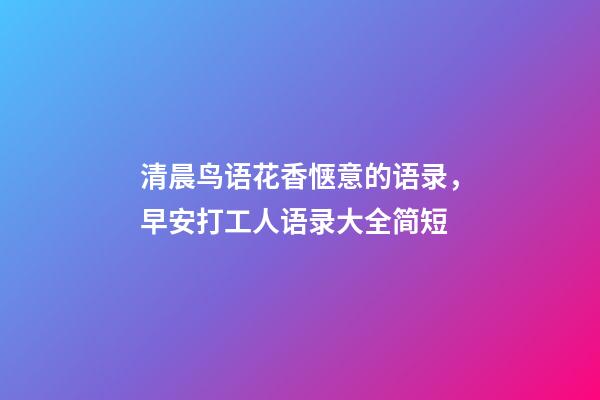 清晨鸟语花香惬意的语录，早安打工人语录大全简短-第1张-观点-玄机派