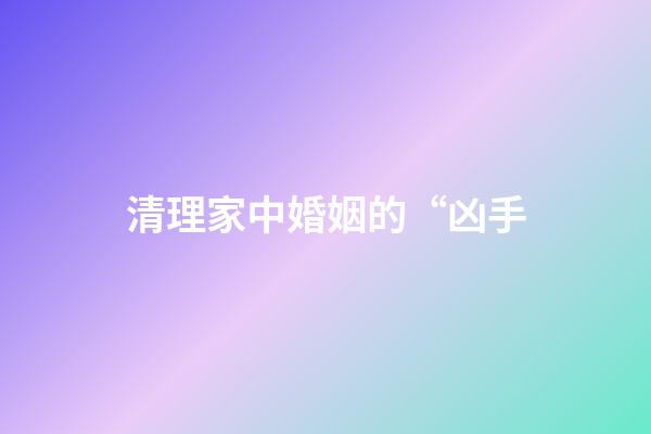 清理家中婚姻的“凶手