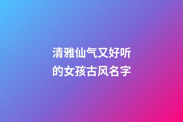 清雅仙气又好听的女孩古风名字