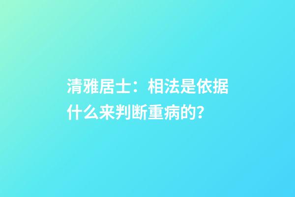 清雅居士：相法是依据什么来判断重病的？