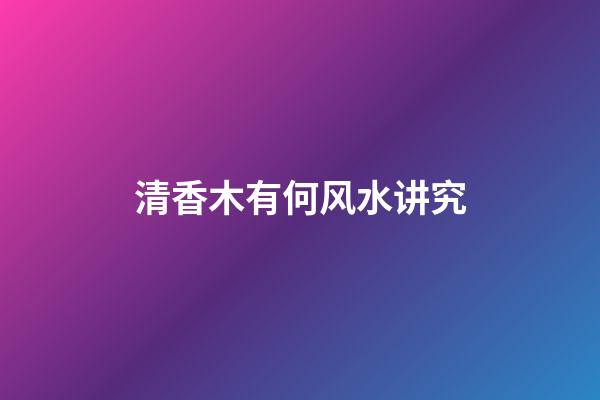 清香木有何风水讲究