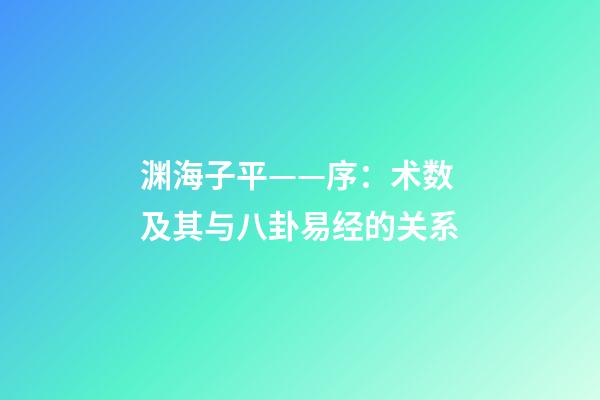 渊海子平——序：术数及其与八卦易经的关系