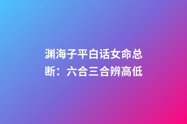渊海子平白话女命总断：六合三合辨高低