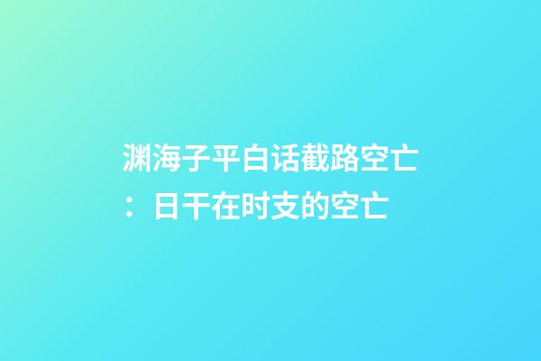 渊海子平白话截路空亡：日干在时支的空亡
