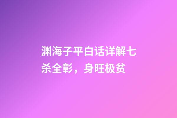 渊海子平白话详解七杀全彰，身旺极贫