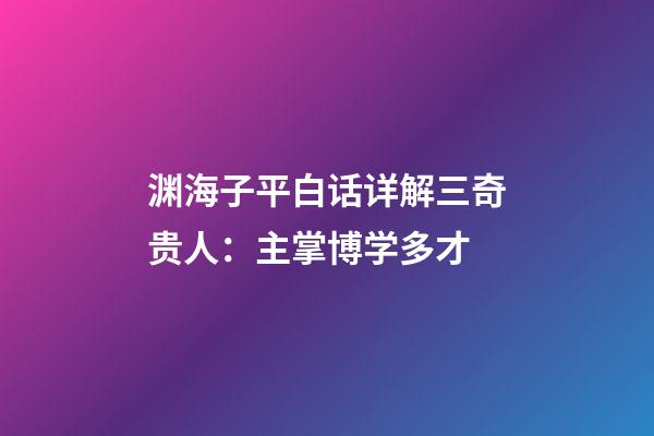 渊海子平白话详解三奇贵人：主掌博学多才