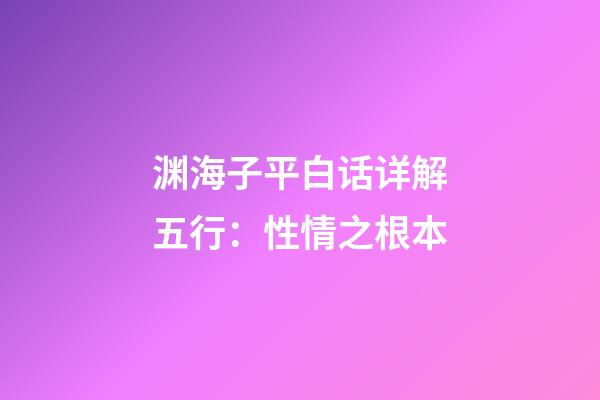 渊海子平白话详解五行：性情之根本