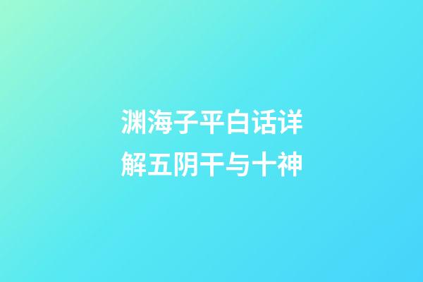 渊海子平白话详解五阴干与十神