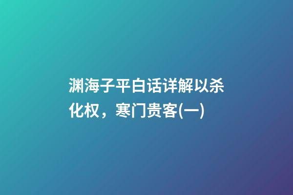 渊海子平白话详解以杀化权，寒门贵客(一)