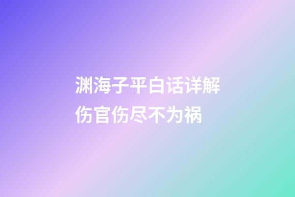 渊海子平白话详解伤官伤尽不为祸