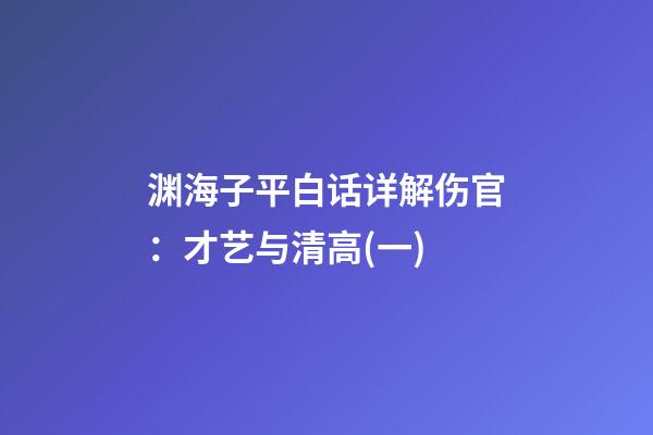 渊海子平白话详解伤官：才艺与清高(一)