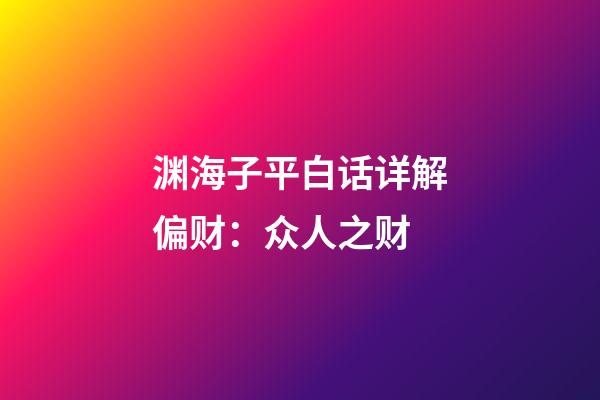 渊海子平白话详解偏财：众人之财