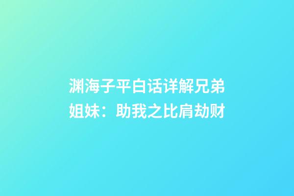 渊海子平白话详解兄弟姐妹：助我之比肩劫财