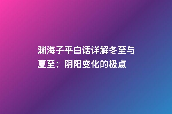 渊海子平白话详解冬至与夏至：阴阳变化的极点