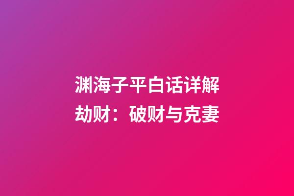 渊海子平白话详解劫财：破财与克妻
