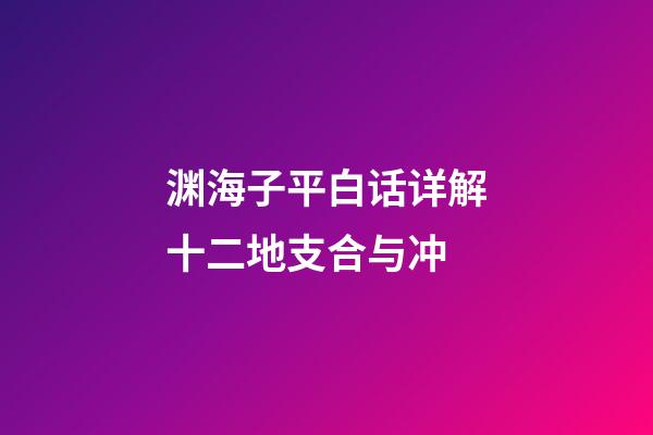 渊海子平白话详解十二地支合与冲