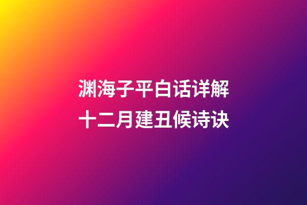 渊海子平白话详解十二月建丑候诗诀