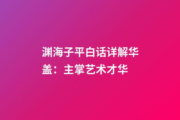 渊海子平白话详解华盖：主掌艺术才华