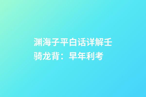 渊海子平白话详解壬骑龙背：早年利考