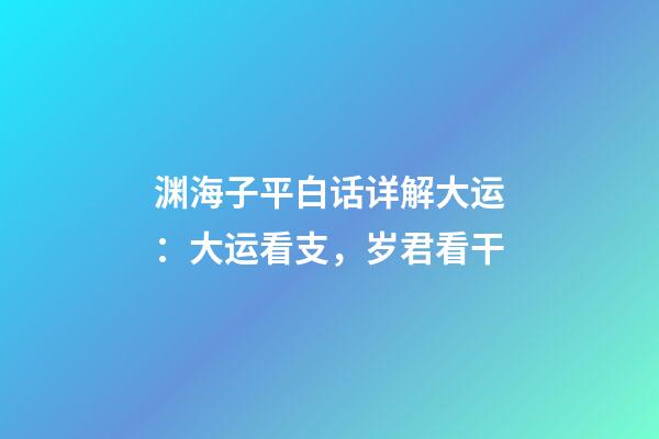 渊海子平白话详解大运：大运看支，岁君看干