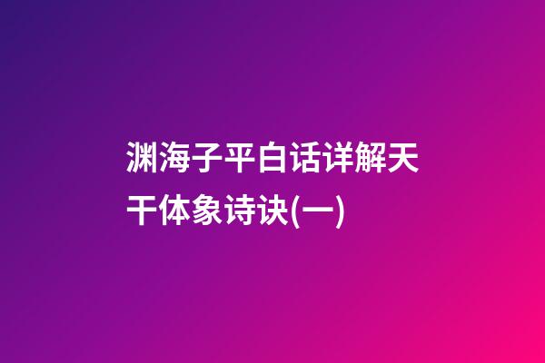 渊海子平白话详解天干体象诗诀(一)