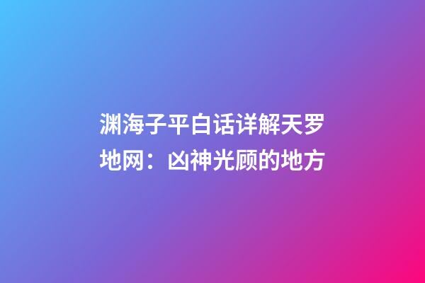 渊海子平白话详解天罗地网：凶神光顾的地方